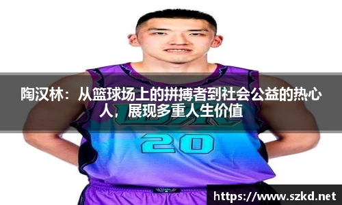 陶汉林：从篮球场上的拼搏者到社会公益的热心人，展现多重人生价值