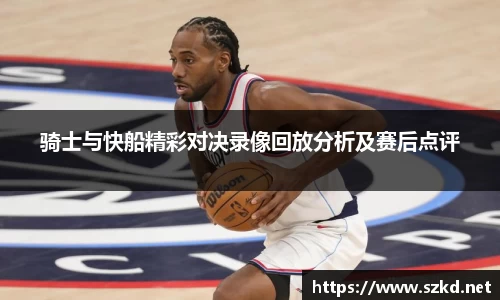 beats365骑士与快船精彩对决录像回放分析及赛后点评
